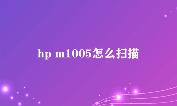 hp m1005怎么扫描