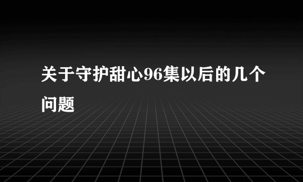 关于守护甜心96集以后的几个问题
