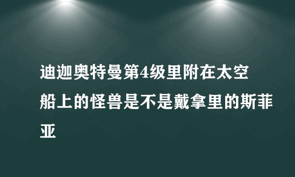 迪迦奥特曼第4级里附在太空船上的怪兽是不是戴拿里的斯菲亚