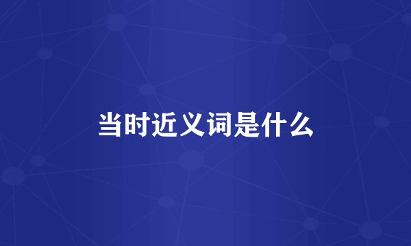 当时近义词是什么