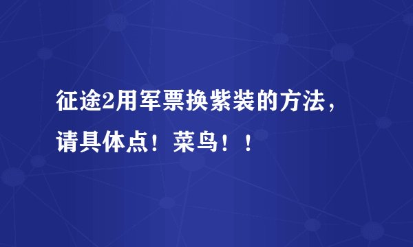 征途2用军票换紫装的方法，请具体点！菜鸟！！