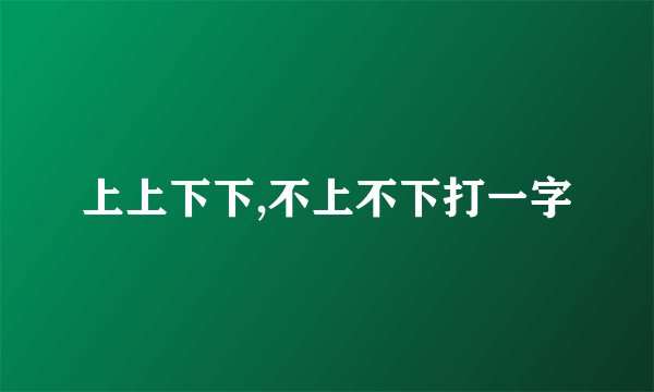 上上下下,不上不下打一字