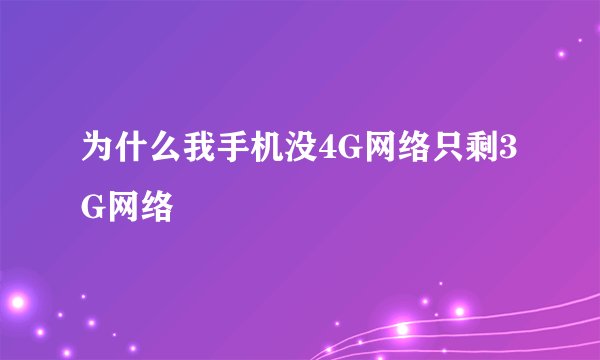 为什么我手机没4G网络只剩3G网络