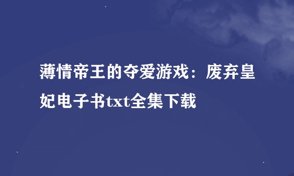 薄情帝王的夺爱游戏：废弃皇妃电子书txt全集下载