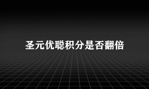 圣元优聪积分是否翻倍