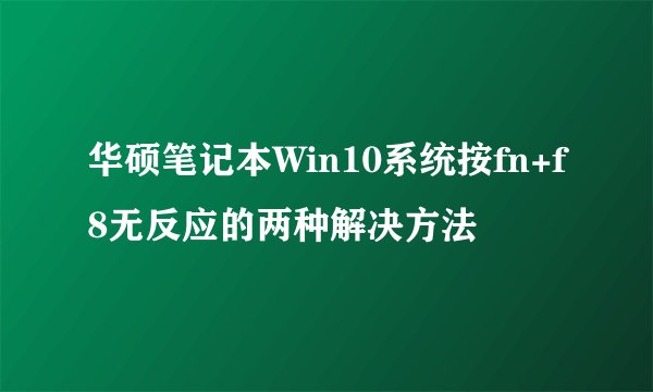 华硕笔记本Win10系统按fn+f8无反应的两种解决方法