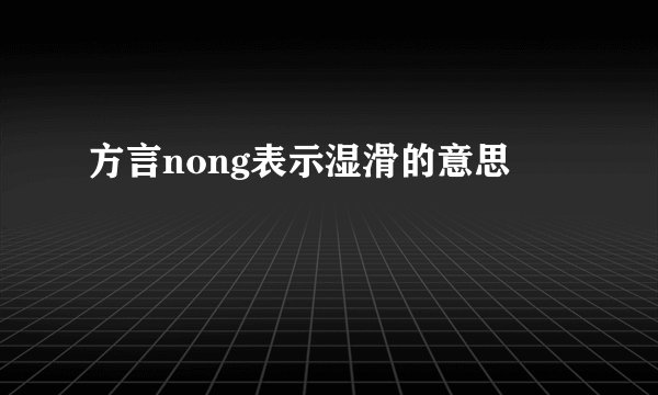 方言nong表示湿滑的意思