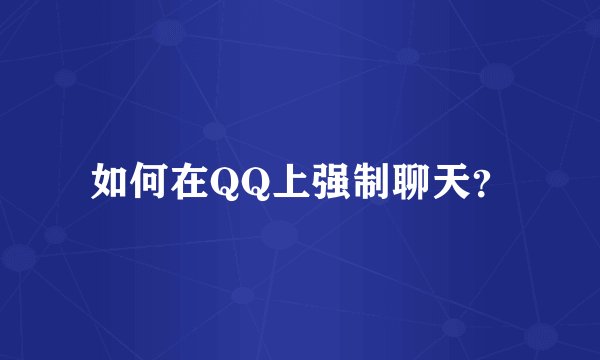 如何在QQ上强制聊天？