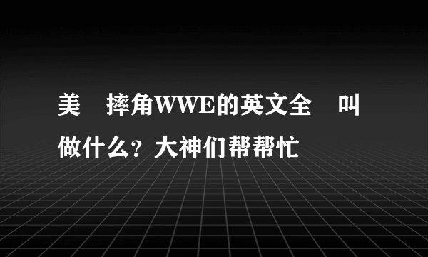 美國摔角WWE的英文全稱叫做什么？大神们帮帮忙