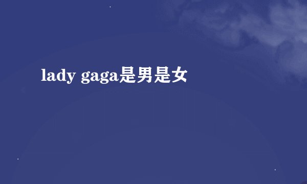 lady gaga是男是女