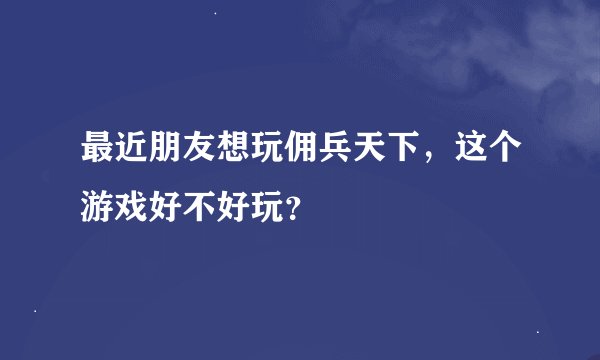 最近朋友想玩佣兵天下，这个游戏好不好玩？