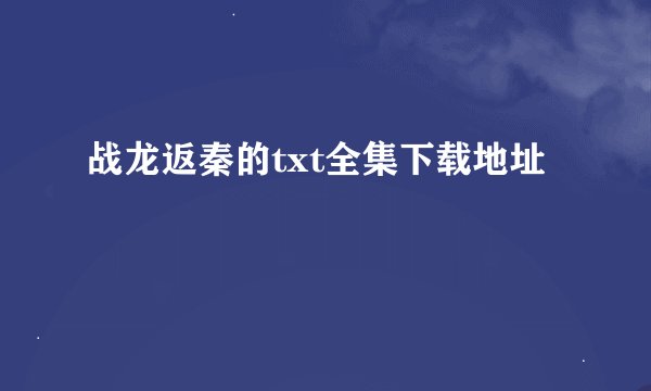 战龙返秦的txt全集下载地址