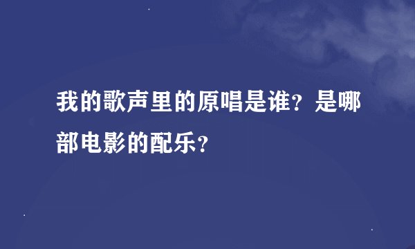 我的歌声里的原唱是谁？是哪部电影的配乐？