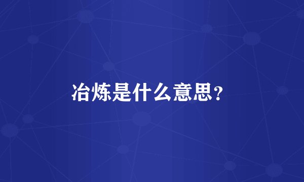 冶炼是什么意思？