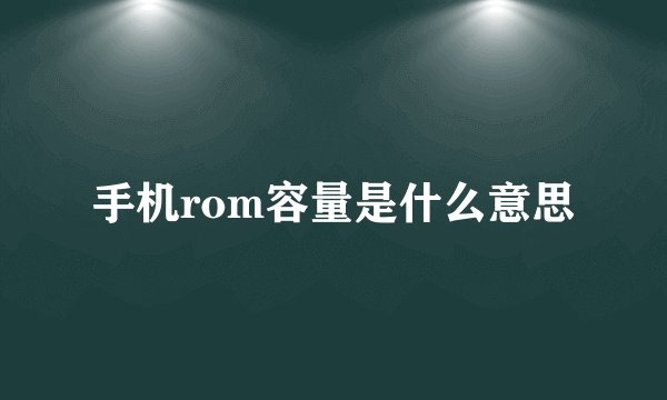 手机rom容量是什么意思