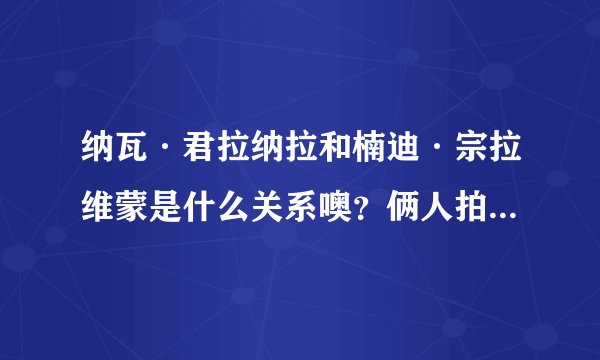 纳瓦·君拉纳拉和楠迪·宗拉维蒙是什么关系噢？俩人拍那么多泰剧，不知道是什么关系。