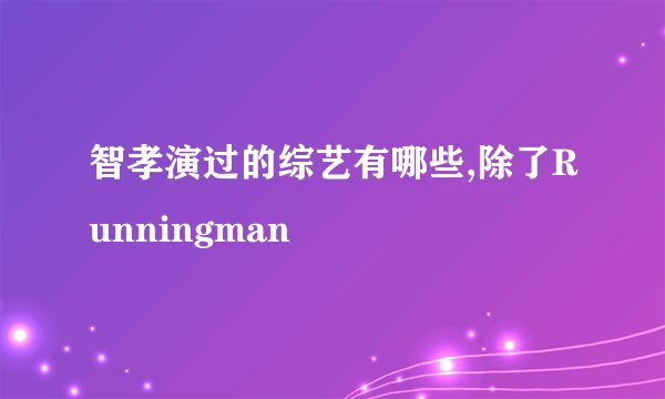 智孝演过的综艺有哪些,除了Runningman