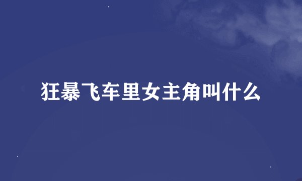 狂暴飞车里女主角叫什么
