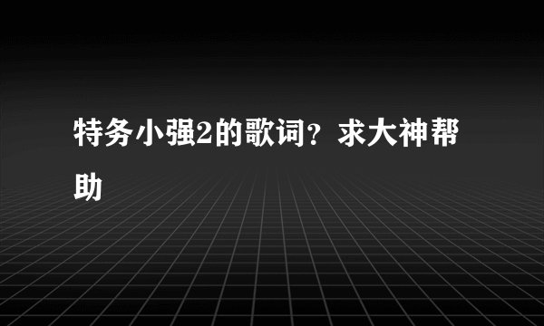特务小强2的歌词？求大神帮助
