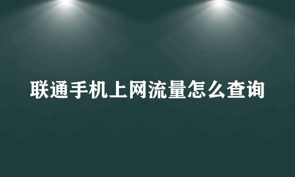 联通手机上网流量怎么查询