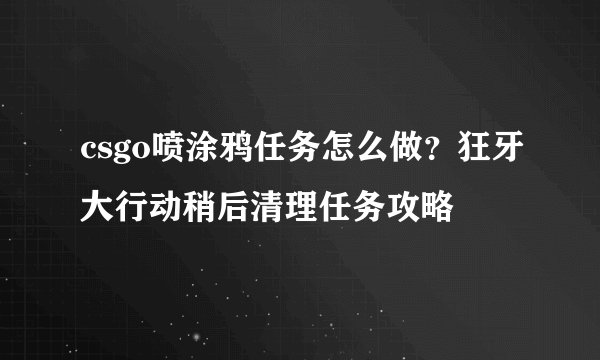 csgo喷涂鸦任务怎么做？狂牙大行动稍后清理任务攻略