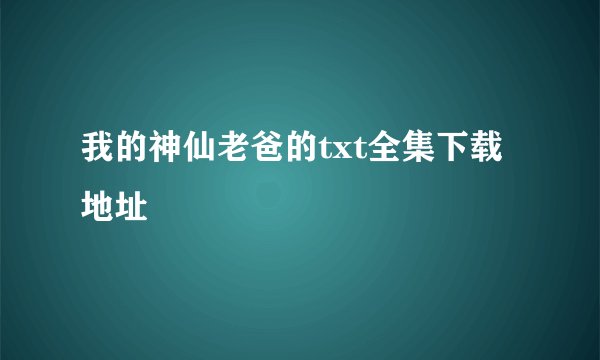 我的神仙老爸的txt全集下载地址
