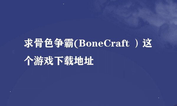 求骨色争霸(BoneCraft ）这个游戏下载地址
