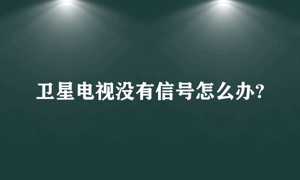 卫星电视没有信号怎么办?