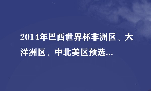 2014年巴西世界杯非洲区、大洋洲区、中北美区预选赛及南美区的赛制是怎样的？