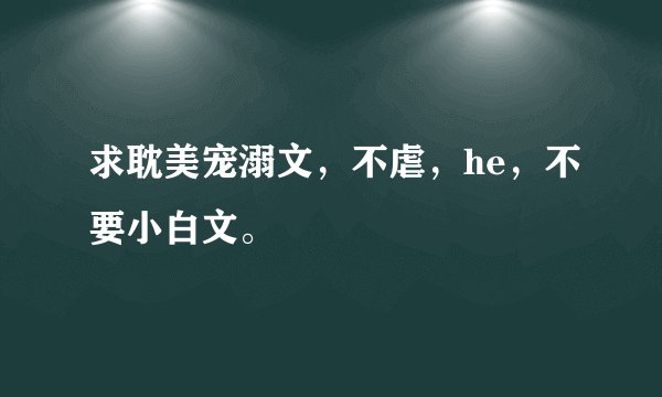 求耽美宠溺文，不虐，he，不要小白文。