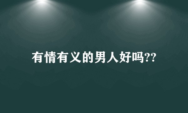 有情有义的男人好吗??