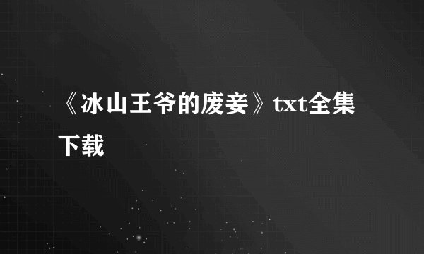 《冰山王爷的废妾》txt全集下载