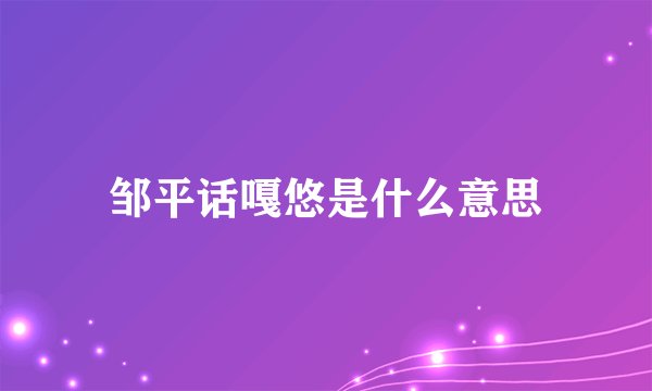 邹平话嘎悠是什么意思