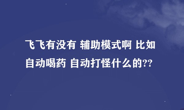 飞飞有没有 辅助模式啊 比如自动喝药 自动打怪什么的??
