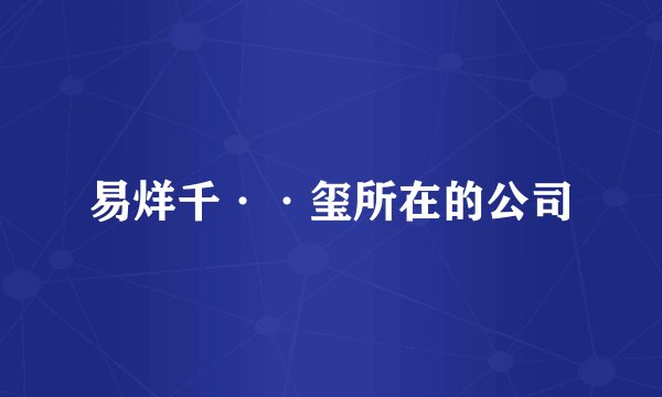 易烊千··玺所在的公司