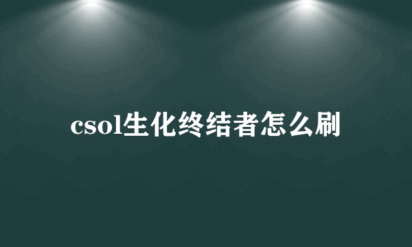 csol生化终结者怎么刷