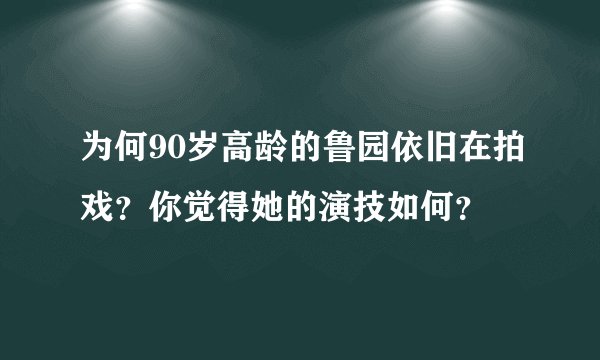 为何90岁高龄的鲁园依旧在拍戏？你觉得她的演技如何？