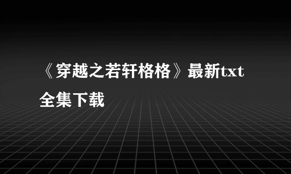 《穿越之若轩格格》最新txt全集下载