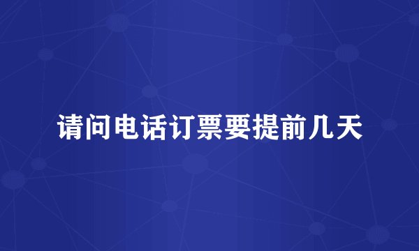 请问电话订票要提前几天
