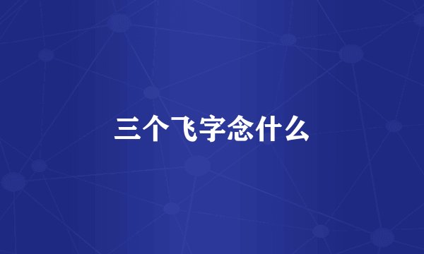 三个飞字念什么