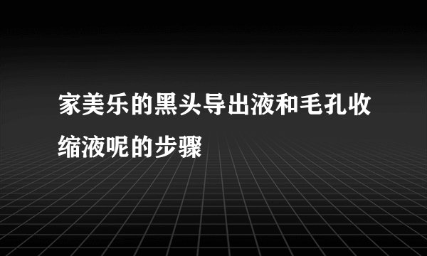 家美乐的黑头导出液和毛孔收缩液呢的步骤