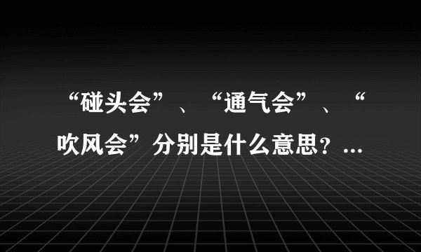 “碰头会”、“通气会”、“吹风会”分别是什么意思？有什么区别