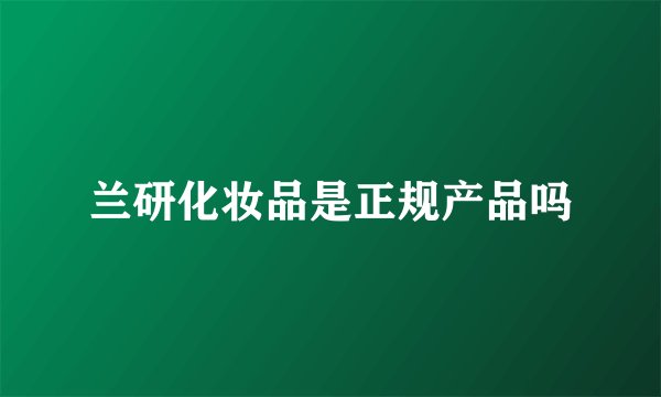 兰研化妆品是正规产品吗