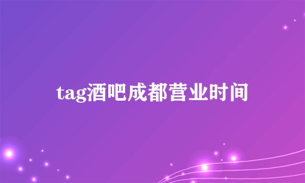 tag酒吧成都营业时间