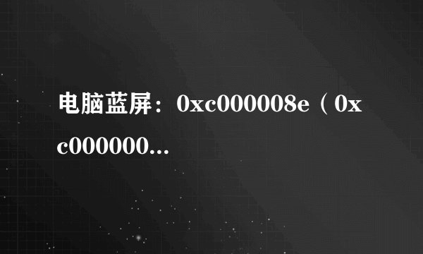 电脑蓝屏：0xc000008e（0xc0000005,0xbd0bc359,0xaf2e07f0,0x0000000），这是什么个意思？