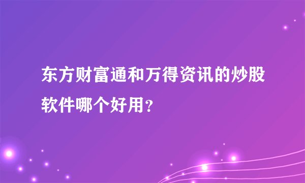 东方财富通和万得资讯的炒股软件哪个好用？