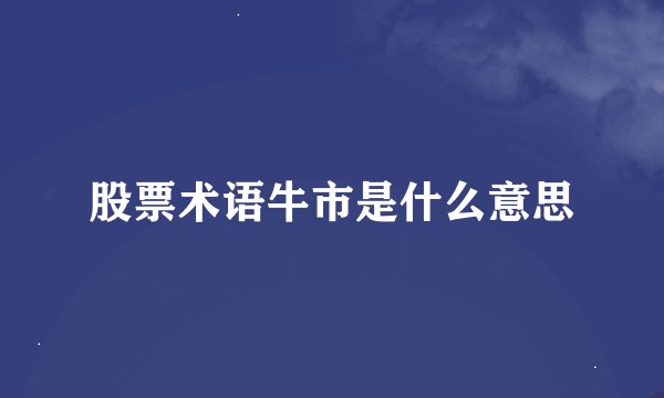 股票术语牛市是什么意思