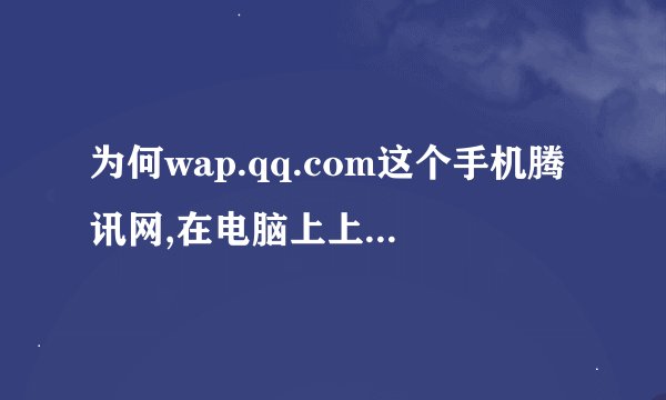 为何wap.qq.com这个手机腾讯网,在电脑上上不了这个网址,在手机才可以浏览?