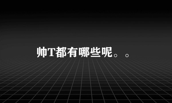 帅T都有哪些呢。。