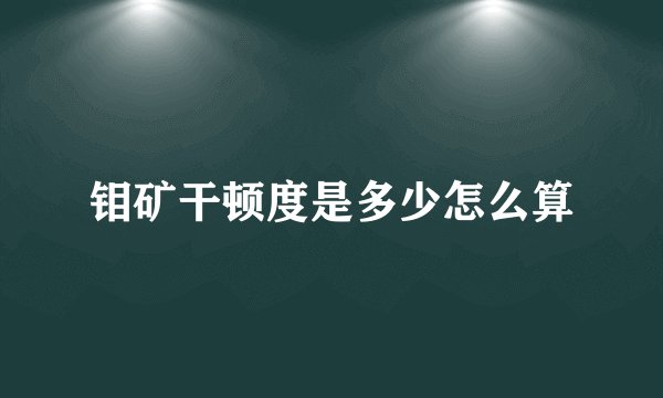 钼矿干顿度是多少怎么算